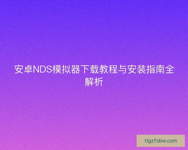 安卓NDS模拟器下载教程与安装指南全解析