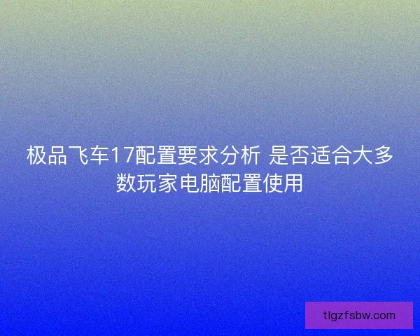 极品飞车17配置要求分析 是否适合大多数玩家电脑配置使用