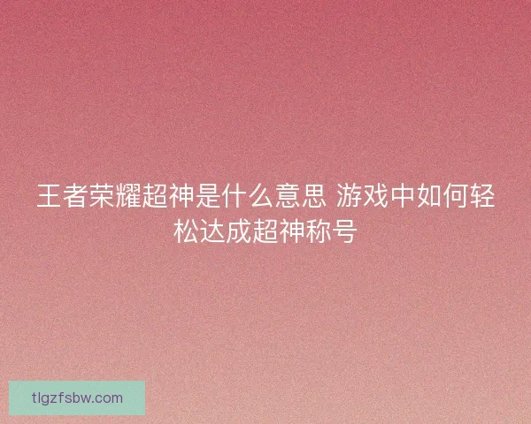 王者荣耀超神是什么意思 游戏中如何轻松达成超神称号