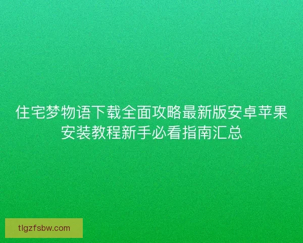 住宅梦物语下载全面攻略最新版安卓苹果安装教程新手必看指南汇总