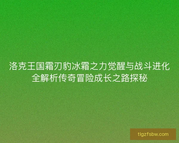 洛克王国霜刃豹冰霜之力觉醒与战斗进化全解析传奇冒险成长之路探秘