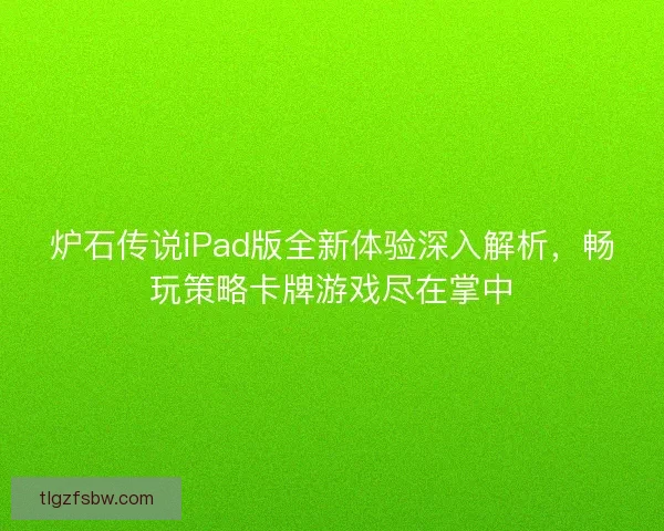 炉石传说iPad版全新体验深入解析，畅玩策略卡牌游戏尽在掌中