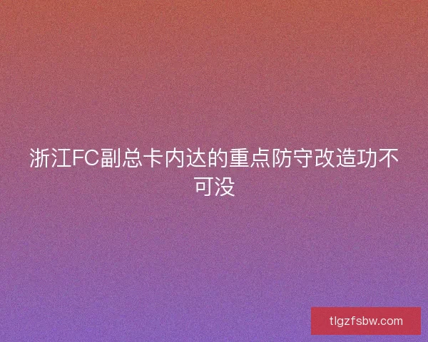 浙江FC副总卡内达的重点防守改造功不可没 浙江FC副总卡内达的重点防守改造功不可没