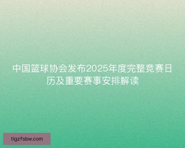 中国篮球协会发布2025年度完整竞赛日历及重要赛事安排解读