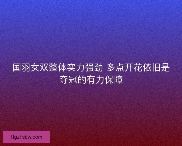 国羽女双整体实力强劲 多点开花依旧是夺冠的有力保障