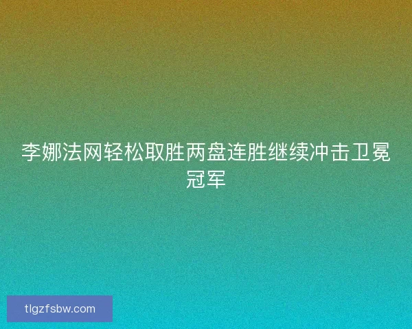 李娜法网轻松取胜两盘连胜继续冲击卫冕冠军 李娜法网轻松取胜两盘连胜继续冲击卫冕冠军